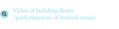 Video of building floats
            /performances of festival music